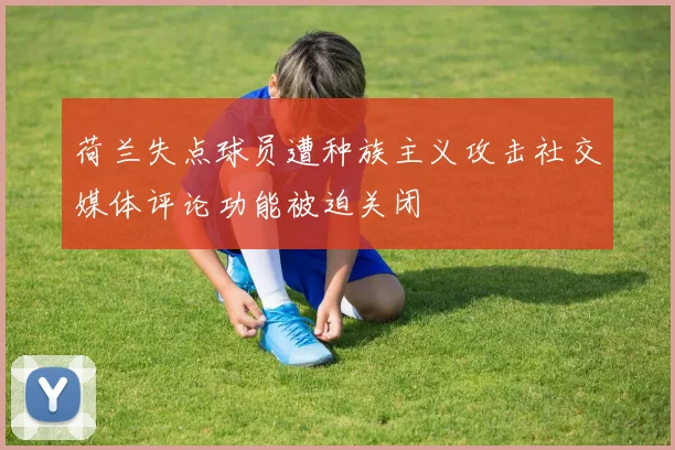 荷兰失点球员遭种族主义攻击社交媒体评论功能被迫关闭