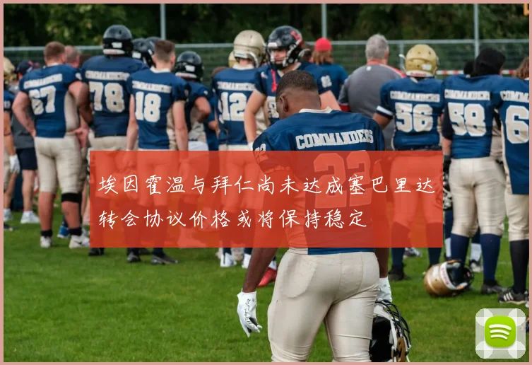 埃因霍温与拜仁尚未达成塞巴里达转会协议价格或将保持稳定