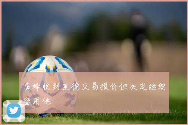黄蜂收到里德交易报价但决定继续留用他