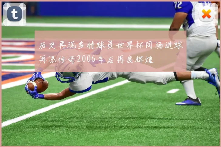 历史再现多特球员世界杯同场进球再添传奇2006年后再度辉煌