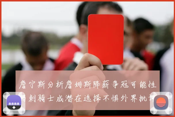 詹宁斯分析詹姆斯降薪争冠可能性马刺骑士成潜在选择不惧外界批评