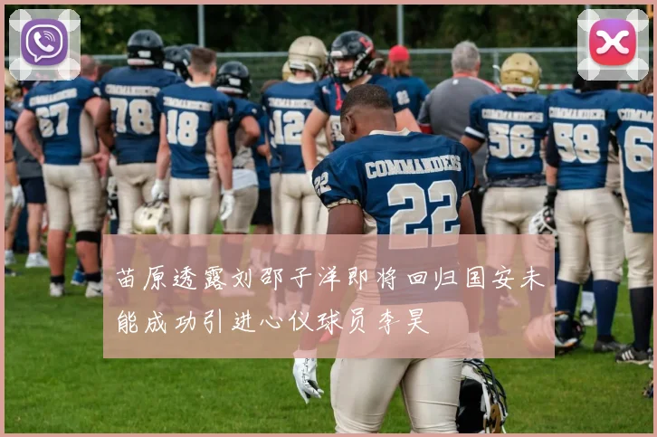 苗原透露刘邵子洋即将回归国安未能成功引进心仪球员李昊