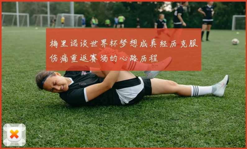 梅里诺谈世界杯梦想成真经历克服伤痛重返赛场的心路历程
