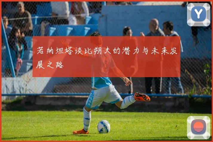 若纳坦塔谈比朔夫的潜力与未来发展之路