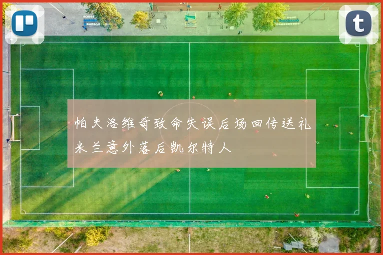帕夫洛维奇致命失误后场回传送礼米兰意外落后凯尔特人